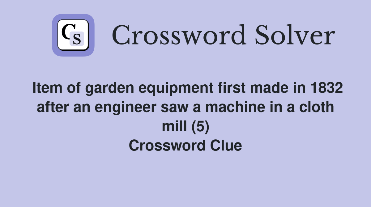 Item of garden equipment first made in 1832 after an engineer saw a machine in a cloth mill (5) Crossword Clue
