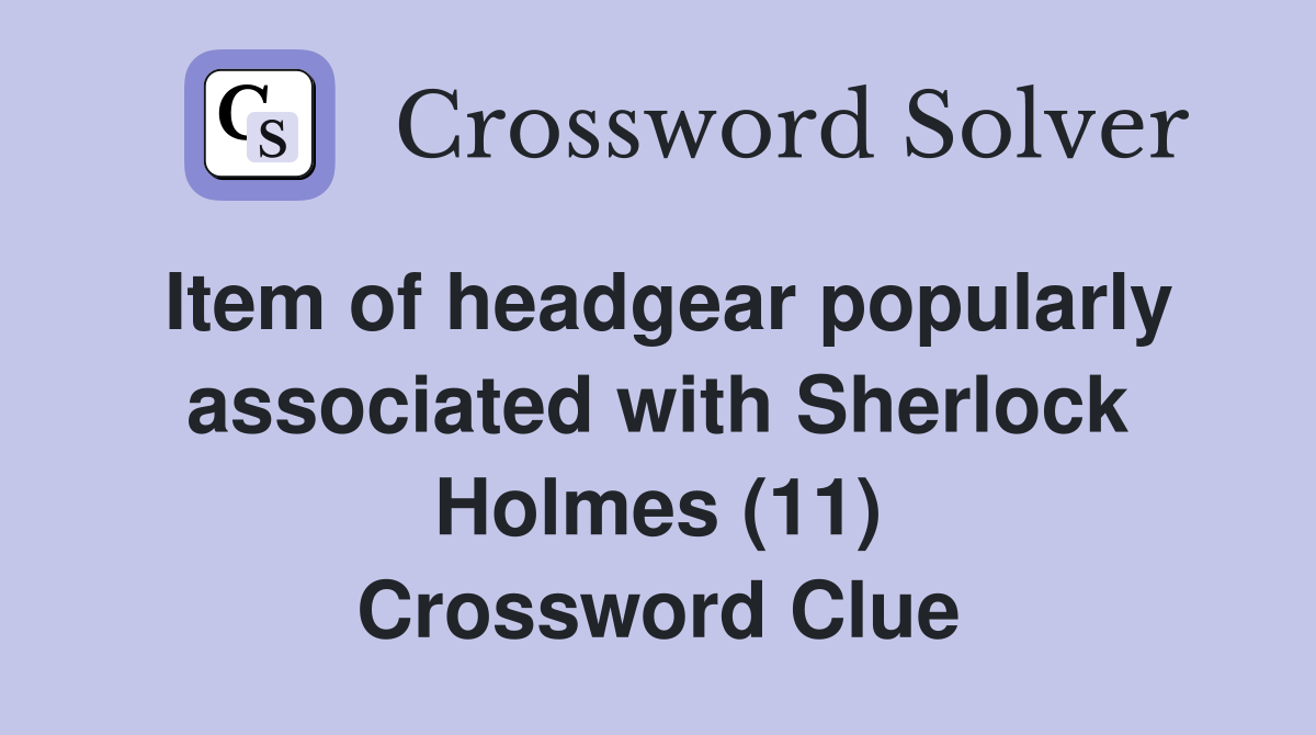 Item of headgear popularly associated with Sherlock Holmes (11) Crossword Clue