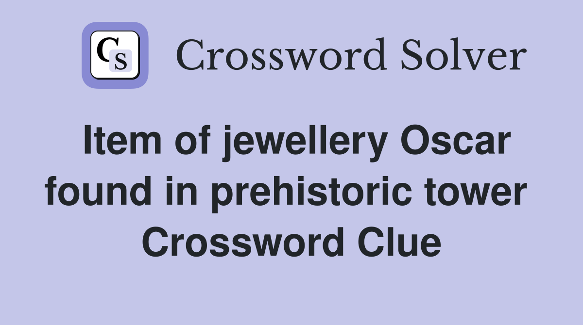 Item of jewellery Oscar found in prehistoric tower  Crossword Clue