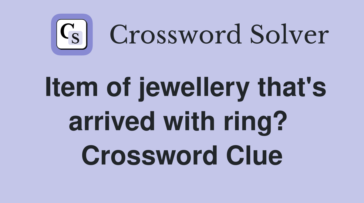 Item of jewellery that's arrived with ring?  Crossword Clue