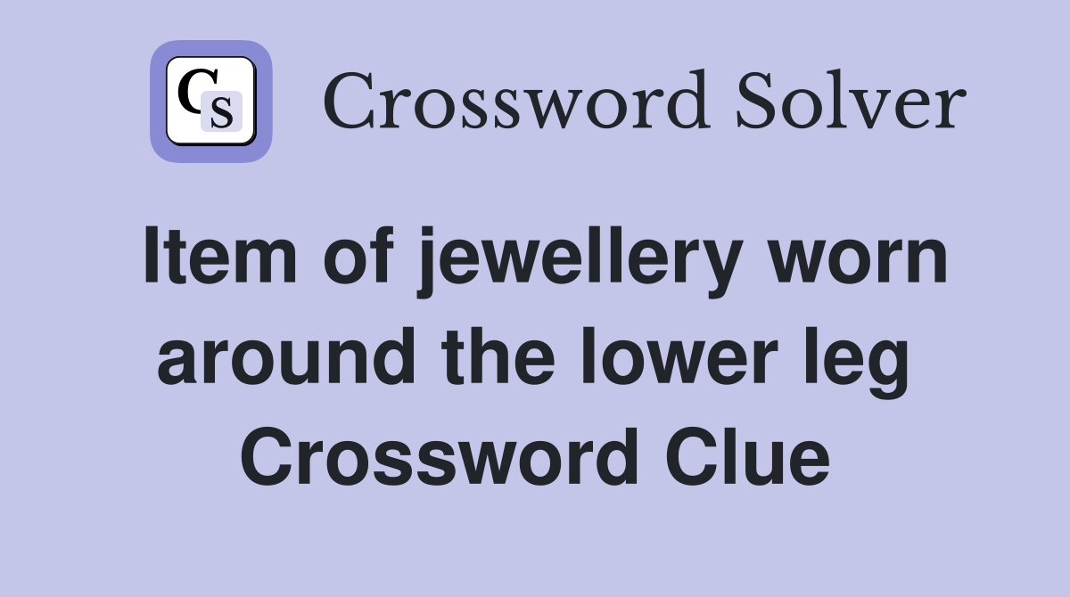 Item of jewellery worn around the lower leg Crossword Clue