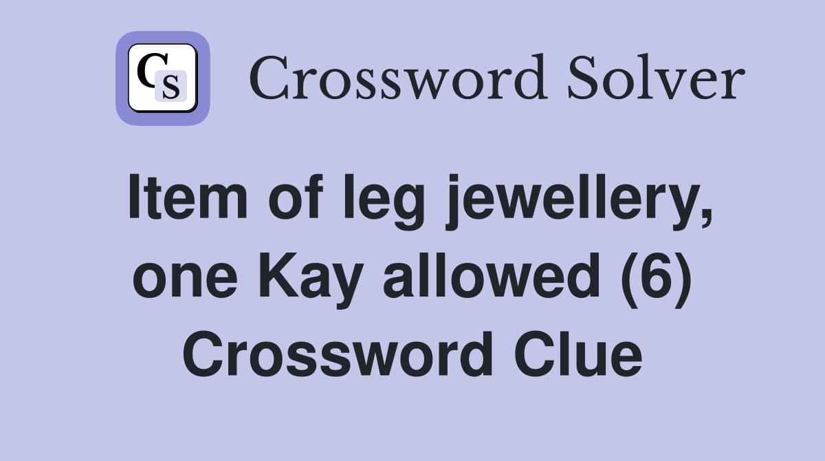 Item of leg jewellery, one Kay allowed (6) Crossword Clue