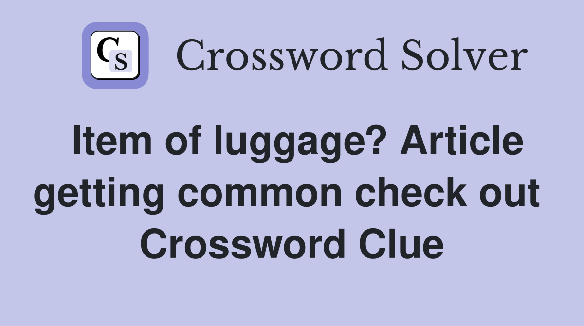 Item of luggage? Article getting common check out  Crossword Clue