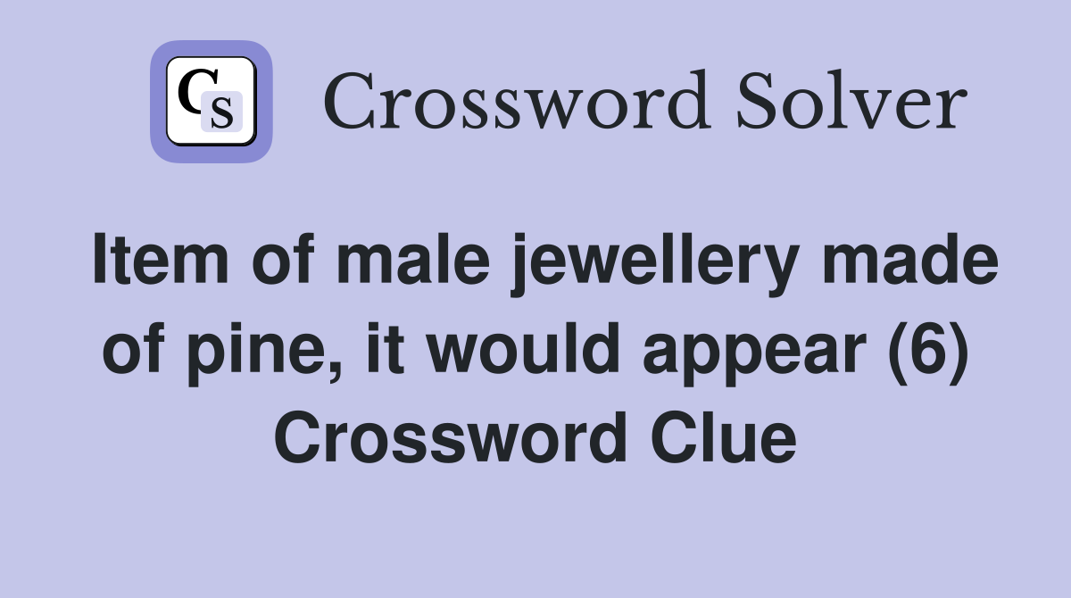 Item of male jewellery made of pine, it would appear (6) Crossword Clue