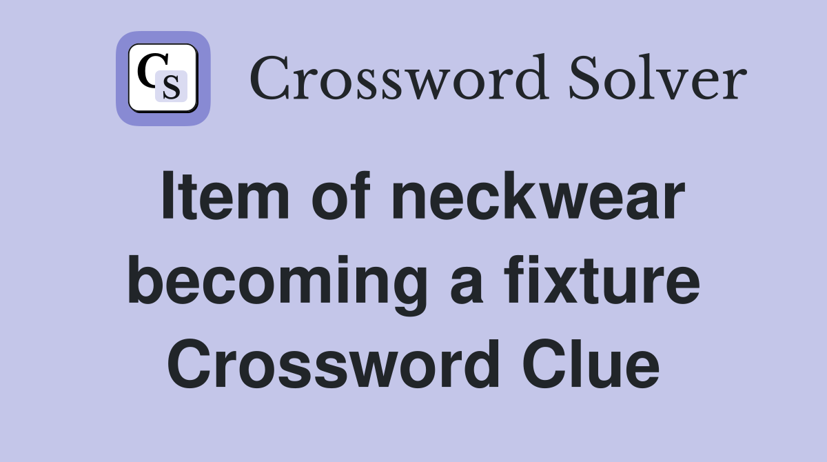 Item of neckwear becoming a fixture Crossword Clue