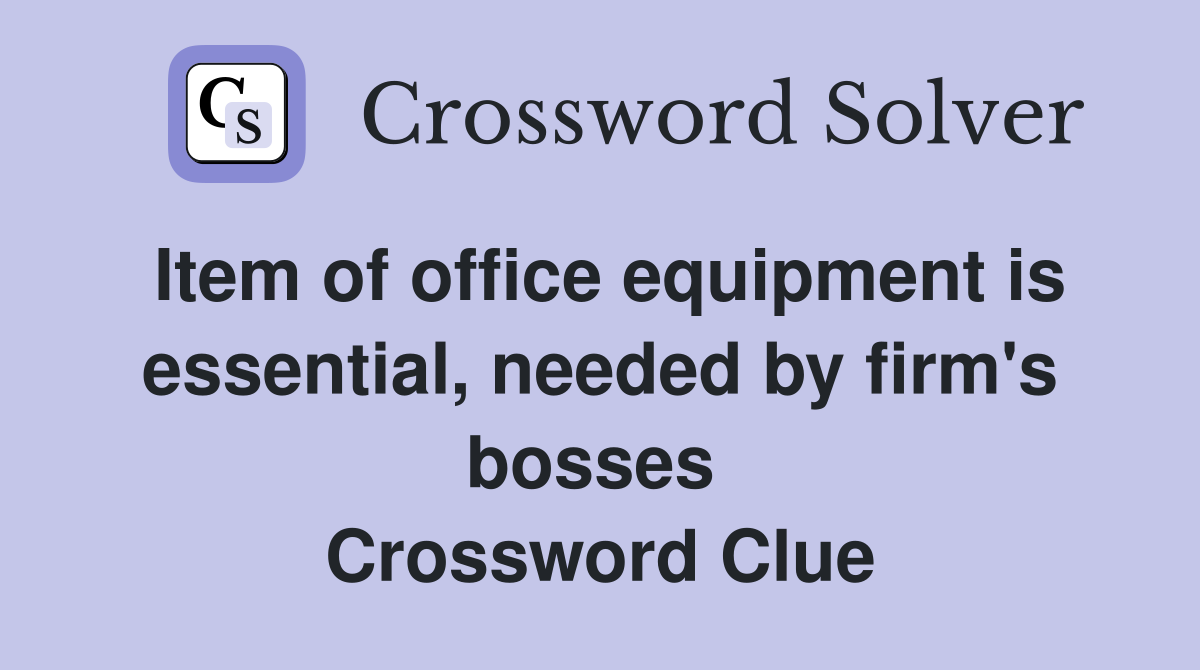 Item of office equipment is essential, needed by firm's bosses  Crossword Clue