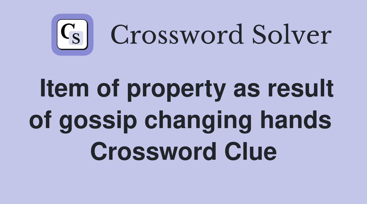 Item of property as result of gossip changing hands  Crossword Clue