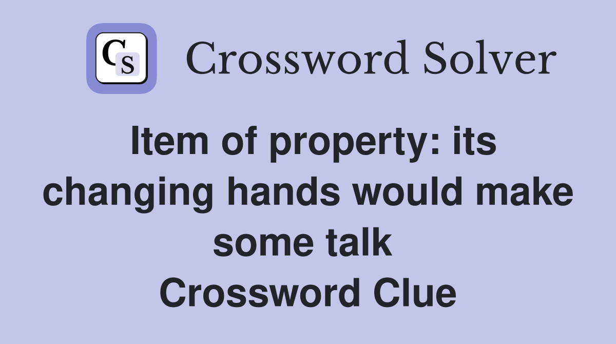 Item of property: its changing hands would make some talk  Crossword Clue
