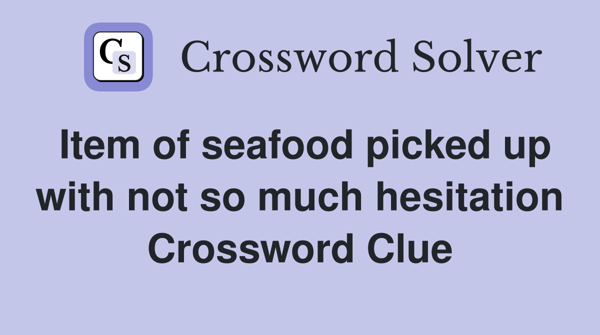 Item of seafood picked up with not so much hesitation Crossword Clue