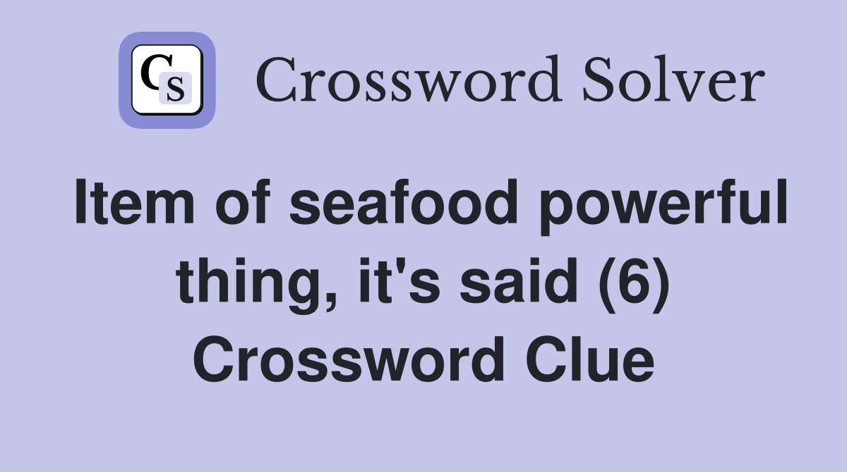 Item of seafood powerful thing, it's said (6) Crossword Clue