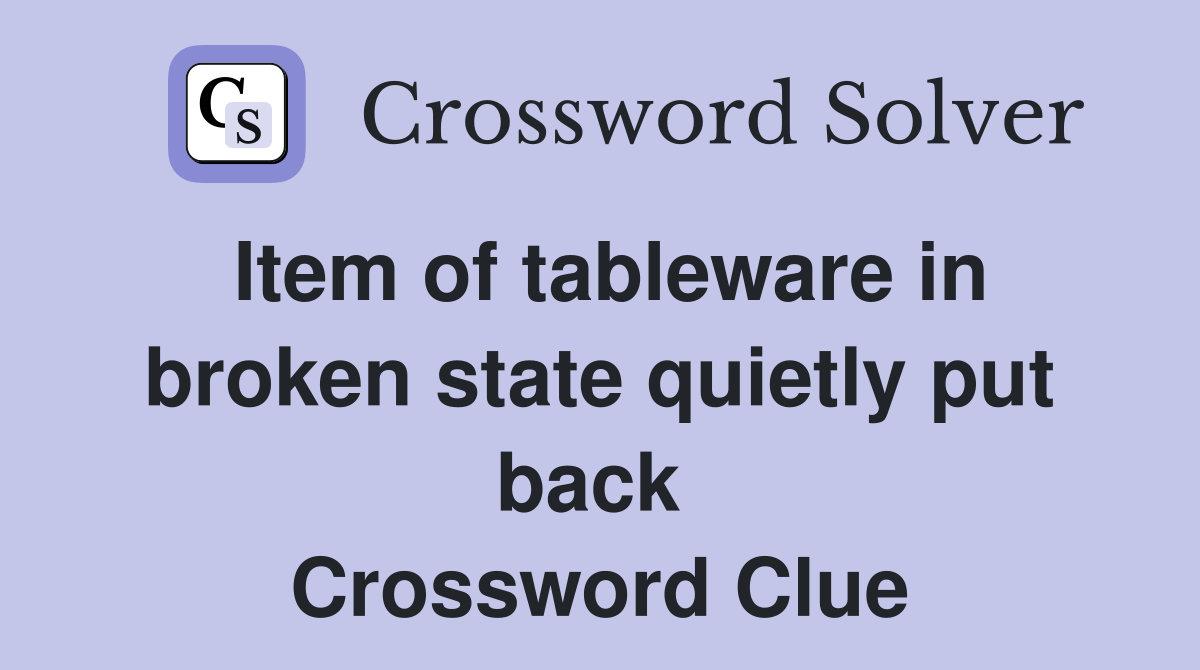 Item of tableware in broken state quietly put back  Crossword Clue
