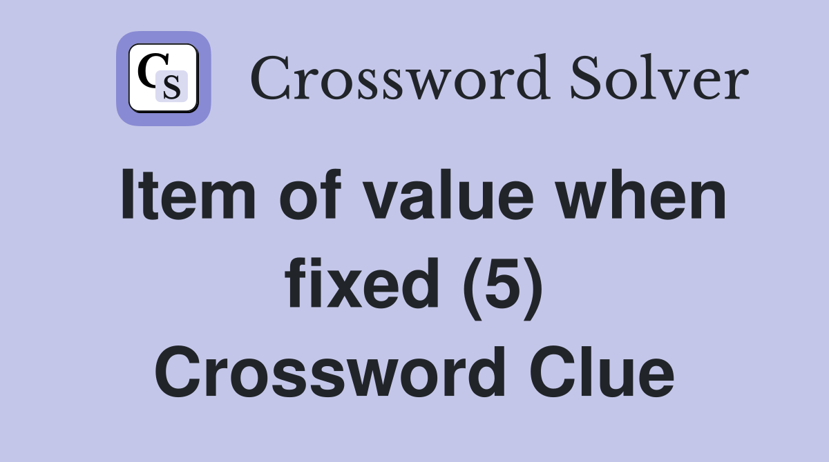 Item of value when fixed (5) Crossword Clue