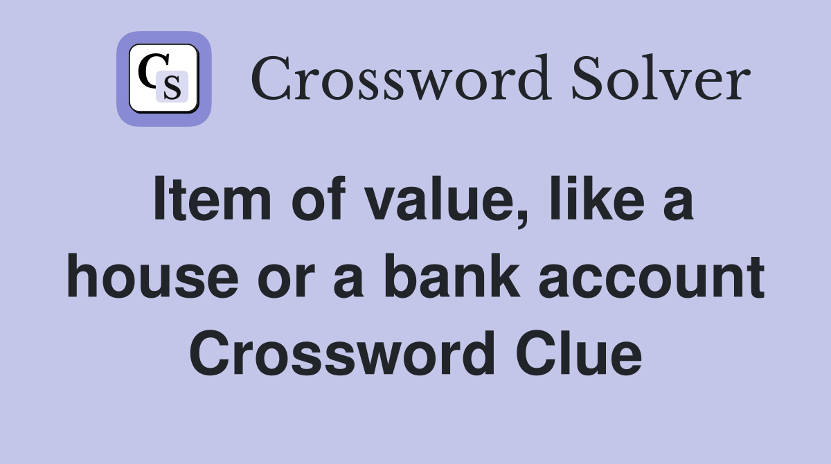 Item of value, like a house or a bank account Crossword Clue