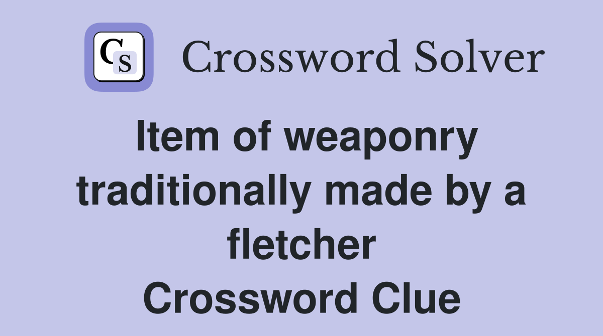 Item of weaponry traditionally made by a fletcher Crossword Clue