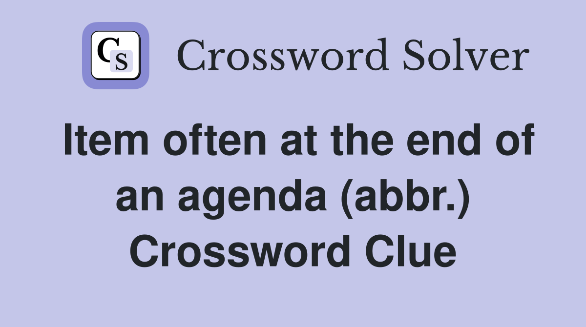 Item often at the end of an agenda (abbr.) Crossword Clue