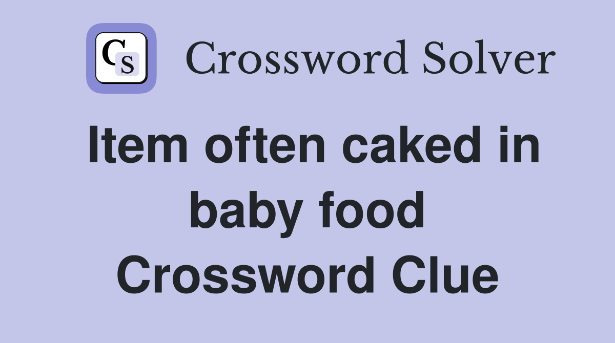 Item often caked in baby food Crossword Clue