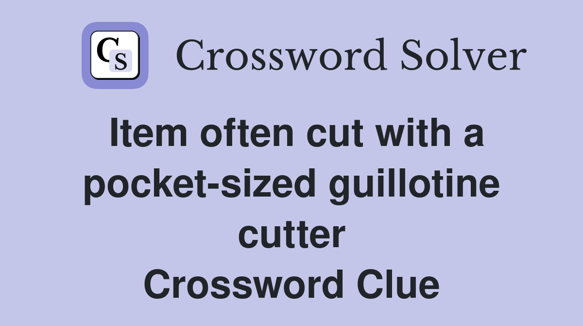 Item often cut with a pocket-sized guillotine cutter Crossword Clue