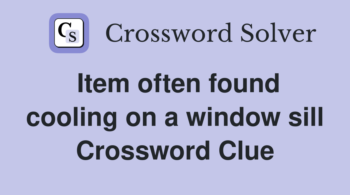 Item often found cooling on a window sill Crossword Clue