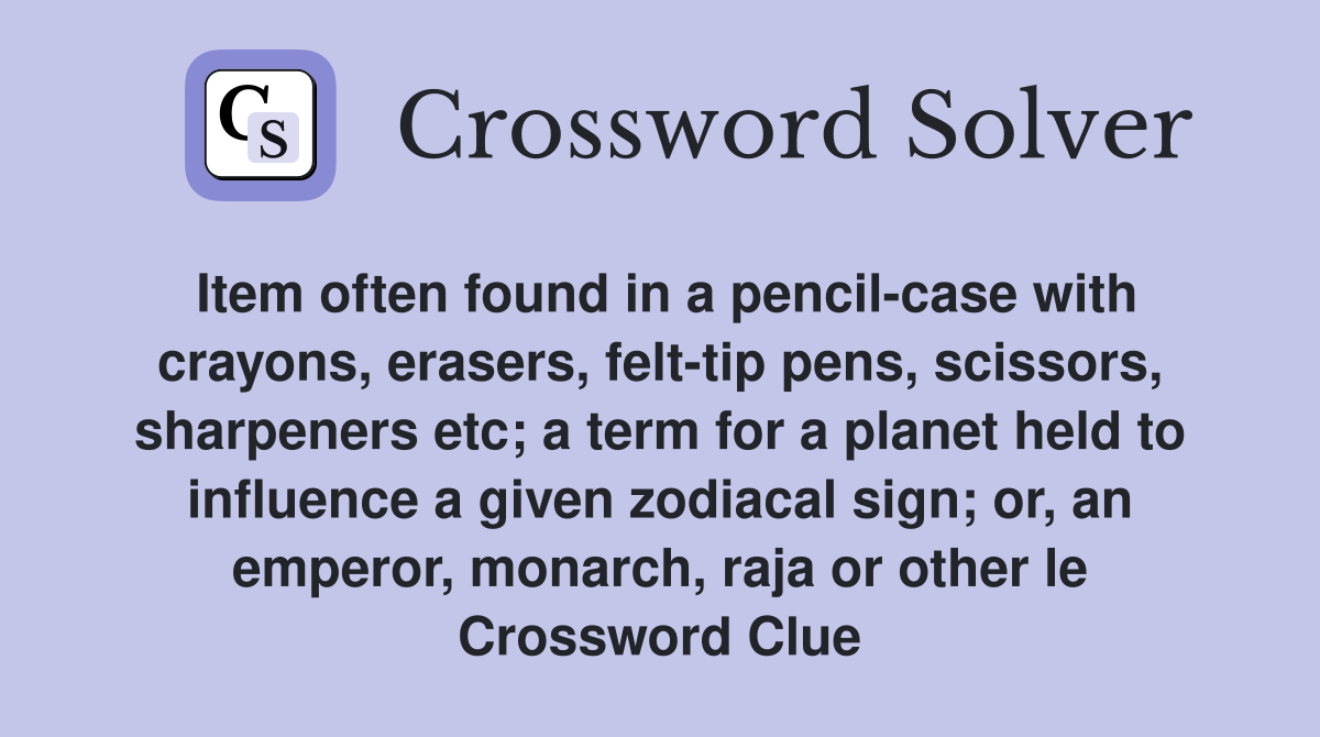 Item often found in a pencil-case with crayons, erasers, felt-tip pens, scissors, sharpeners etc; a term for a planet held to influence a given zodiacal sign; or, an emperor, monarch, raja or other le Crossword Clue