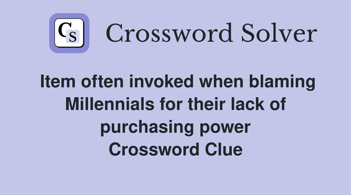 Item often invoked when blaming Millennials for their lack of purchasing power Crossword Clue