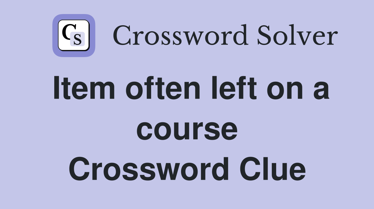 Item often left on a course Crossword Clue
