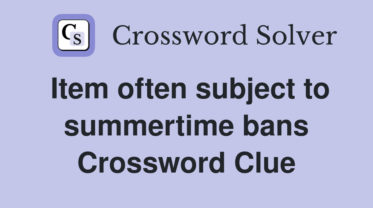 Item often subject to summertime bans Crossword Clue