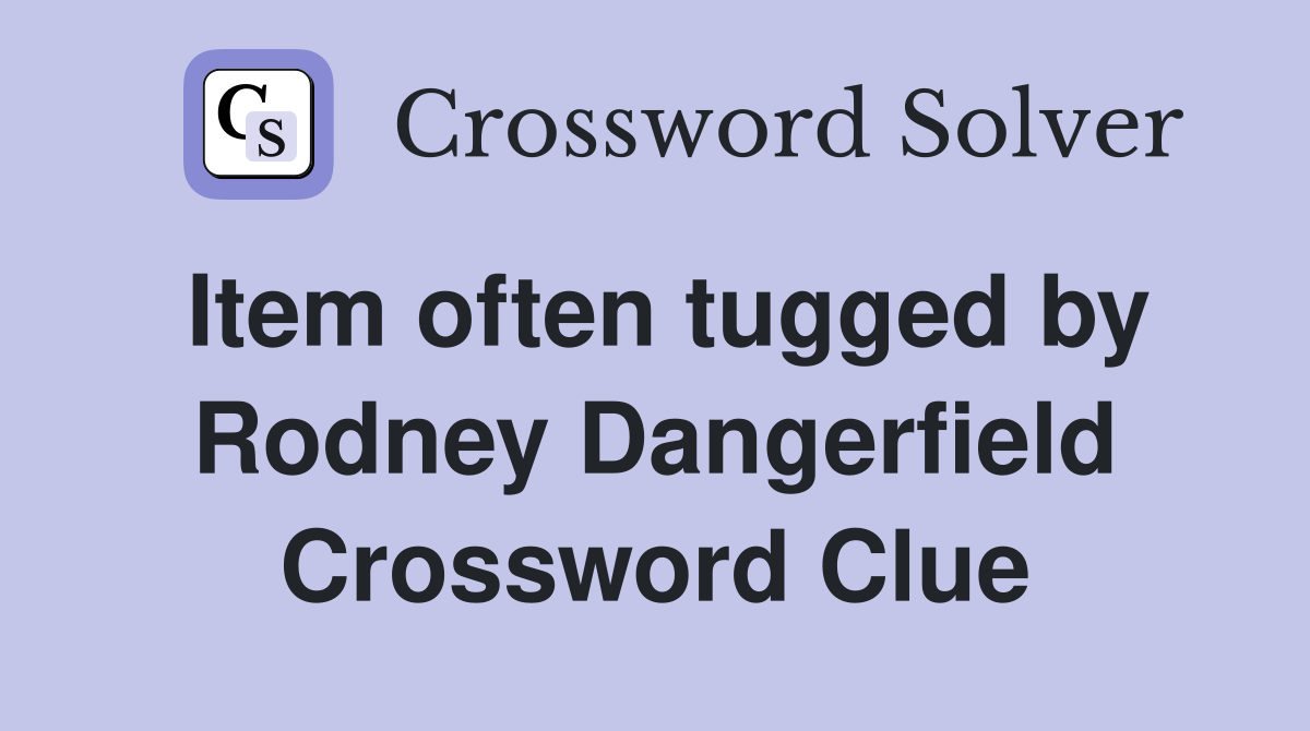Item often tugged by Rodney Dangerfield Crossword Clue
