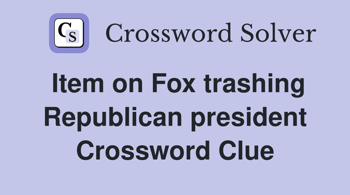 Item on Fox trashing Republican president Crossword Clue