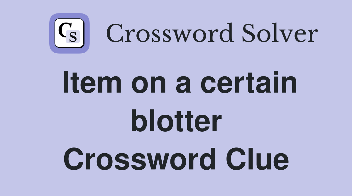 Item on a certain blotter Crossword Clue