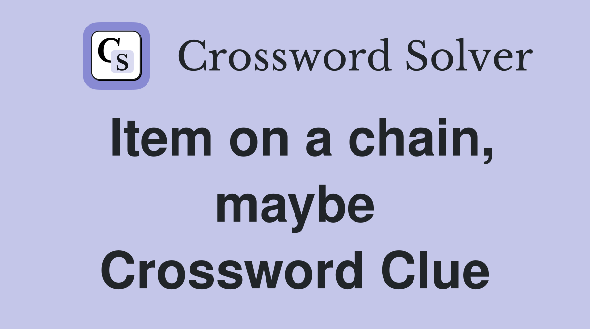 Item on a chain, maybe Crossword Clue