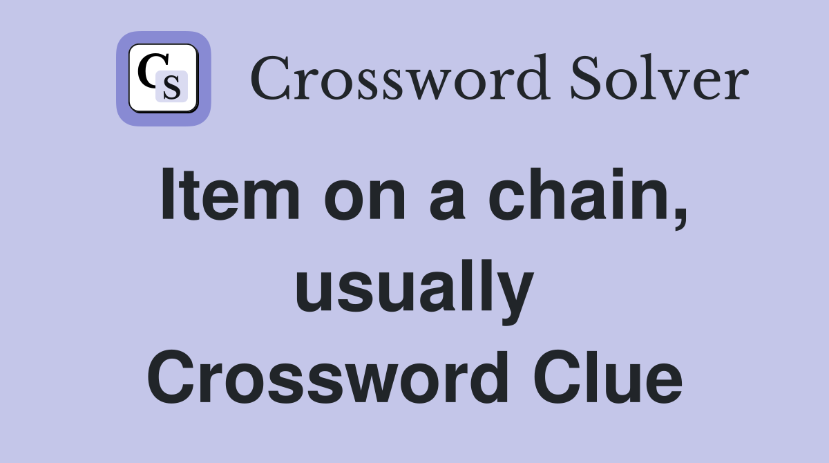 Item on a chain, usually Crossword Clue