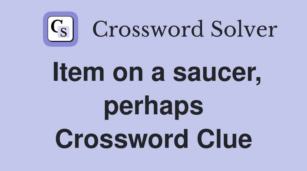 Item on a saucer, perhaps Crossword Clue
