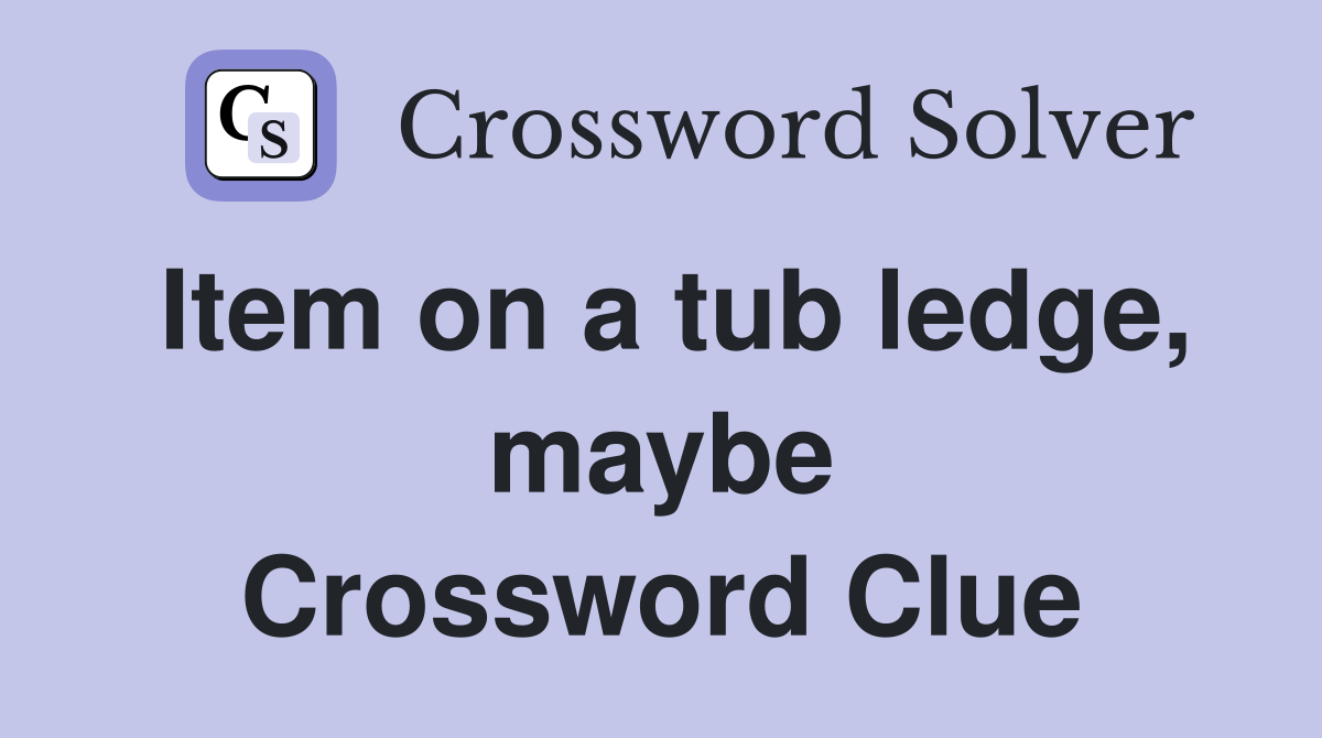 Item on a tub ledge, maybe Crossword Clue