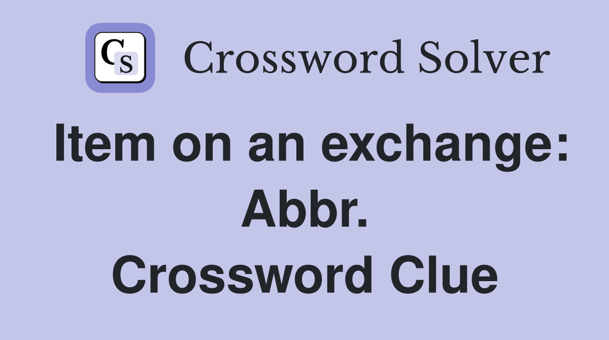 Item on an exchange: Abbr. Crossword Clue