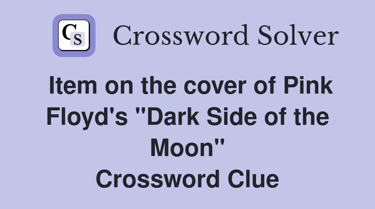 Item on the cover of Pink Floyd's "Dark Side of the Moon" Crossword Clue