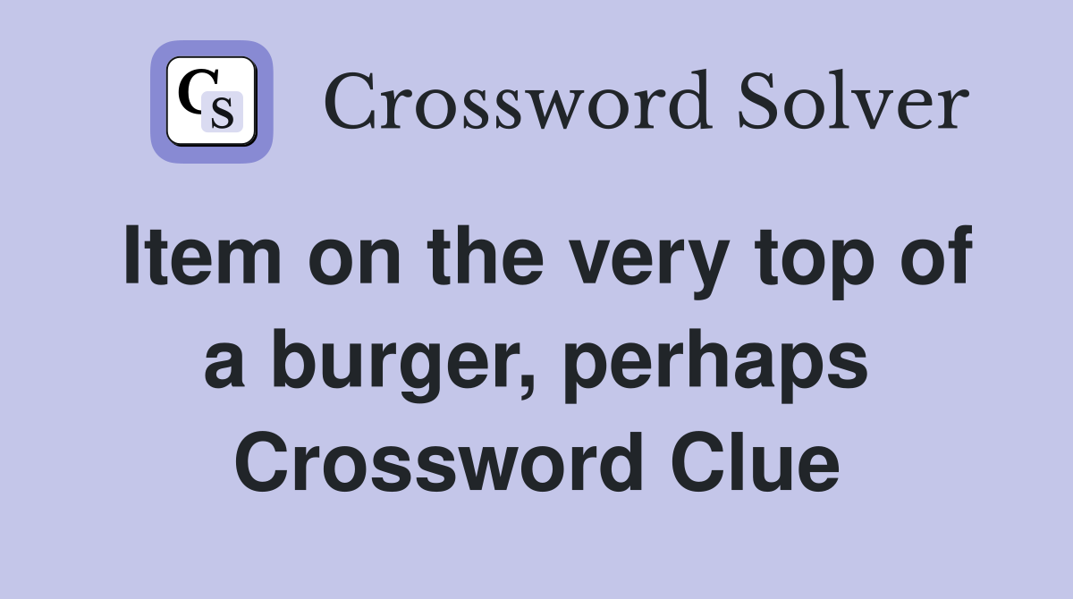 Item on the very top of a burger, perhaps Crossword Clue