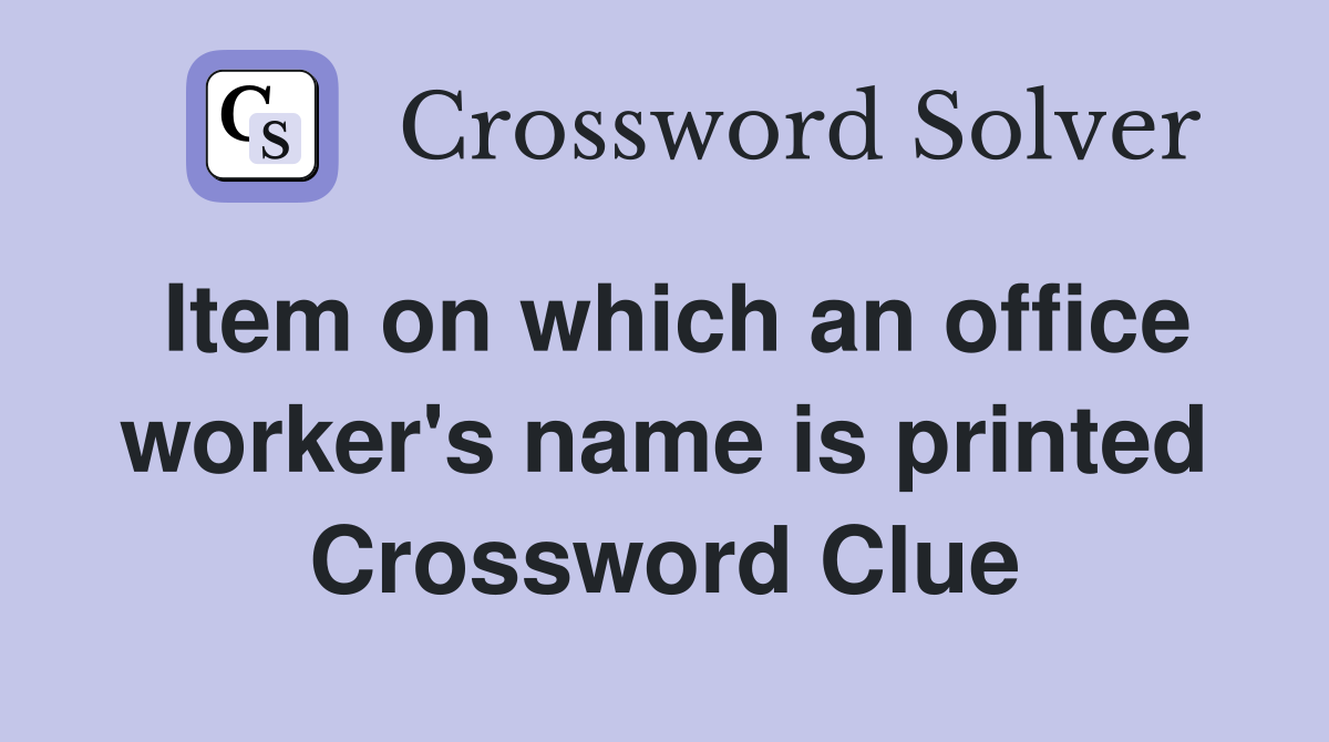 Item on which an office worker's name is printed Crossword Clue
