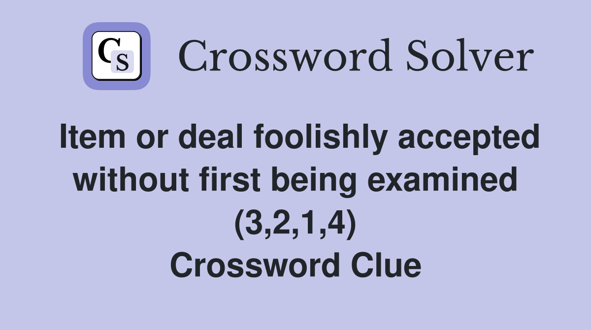 Item or deal foolishly accepted without first being examined (3,2,1,4) Crossword Clue