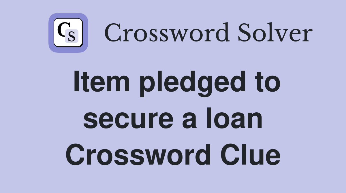 Item pledged to secure a loan Crossword Clue