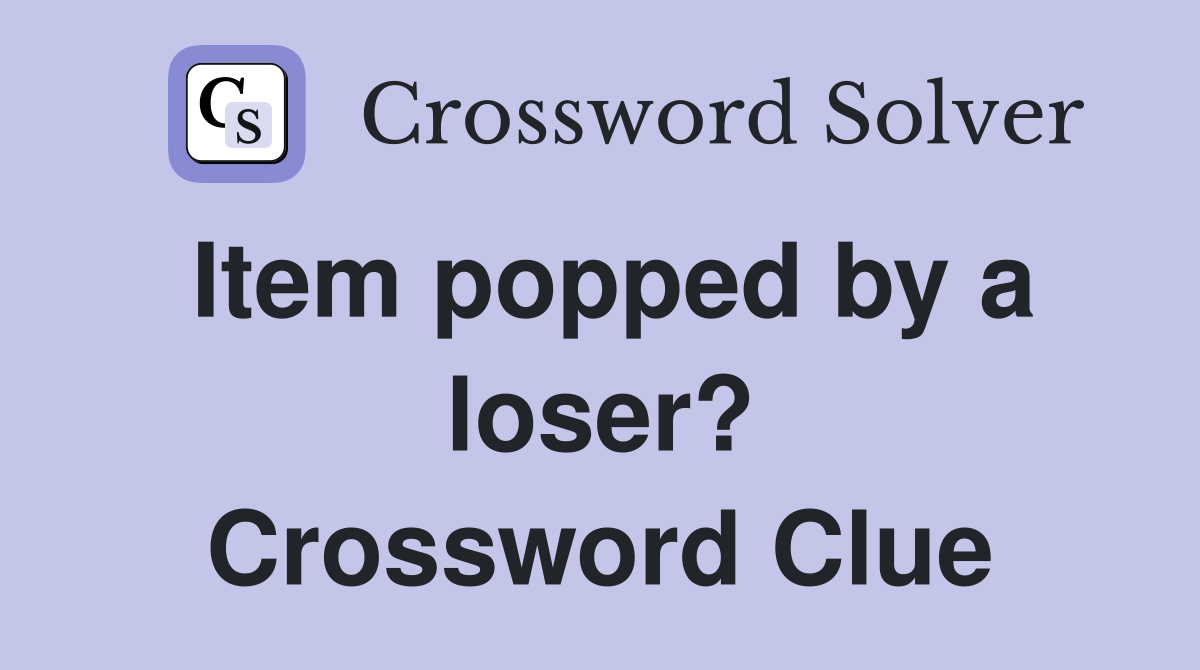 Item popped by a loser? Crossword Clue