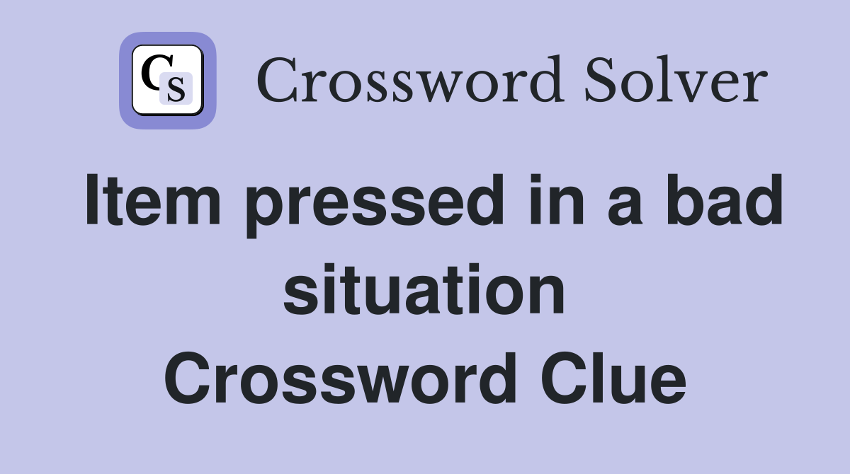 Item pressed in a bad situation Crossword Clue