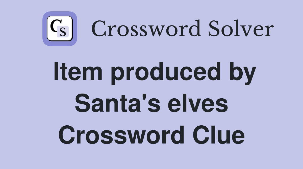 Item produced by Santa's elves Crossword Clue