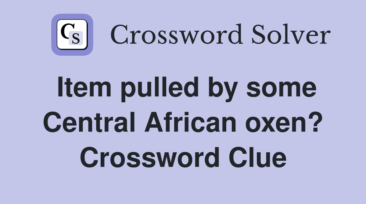 Item pulled by some Central African oxen? Crossword Clue