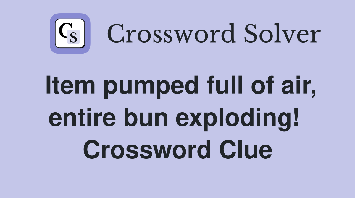 Item pumped full of air, entire bun exploding!  Crossword Clue
