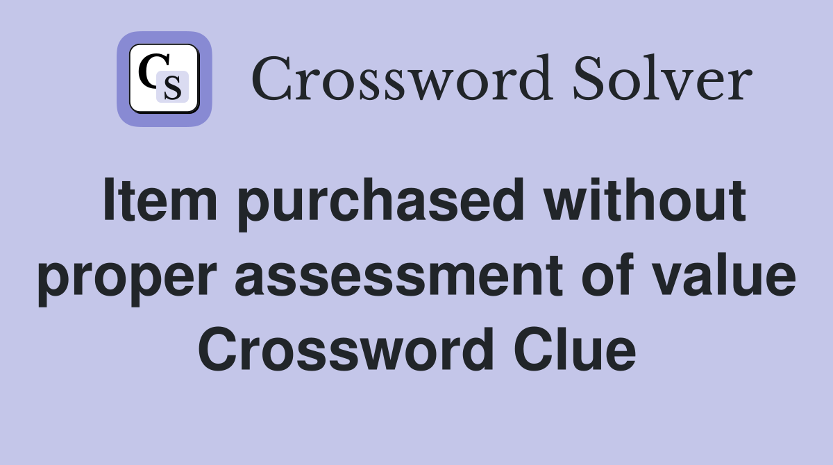Item purchased without proper assessment of value Crossword Clue