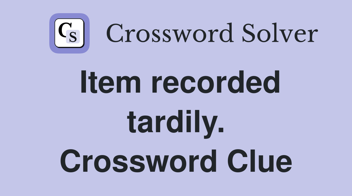 Item recorded tardily. Crossword Clue