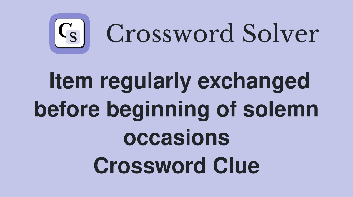 Item regularly exchanged before beginning of solemn occasions Crossword Clue