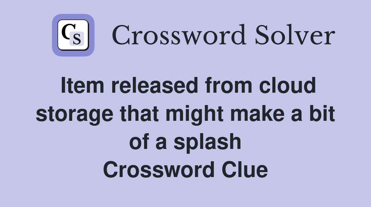 Item released from cloud storage that might make a bit of a splash Crossword Clue