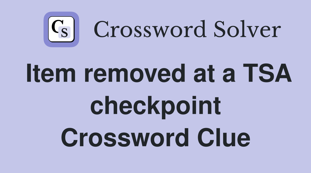 Item removed at a TSA checkpoint Crossword Clue