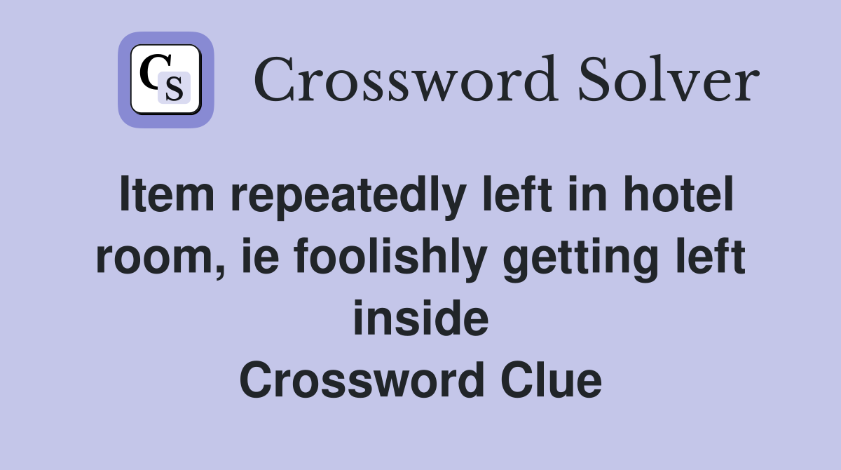 Item repeatedly left in hotel room, ie foolishly getting left inside Crossword Clue